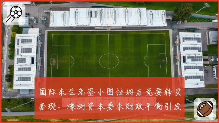国际米兰免签小图拉姆后竟要转卖套现,橡树资本要求财政平衡引发争议