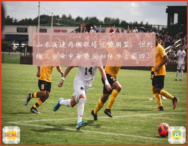 山东高速内线双塔优势明显,但外线三分命中率垫底如何冲击前四?