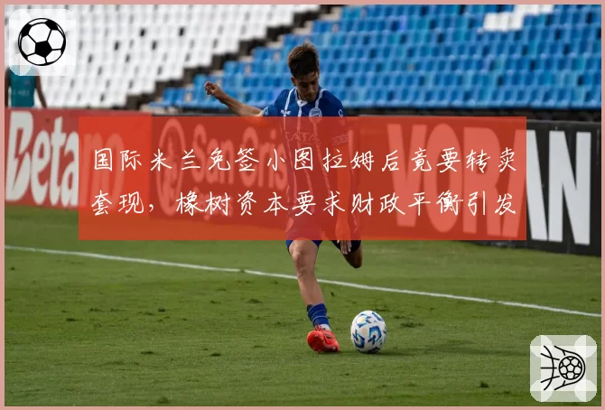 国际米兰免签小图拉姆后竟要转卖套现,橡树资本要求财政平衡引发争议