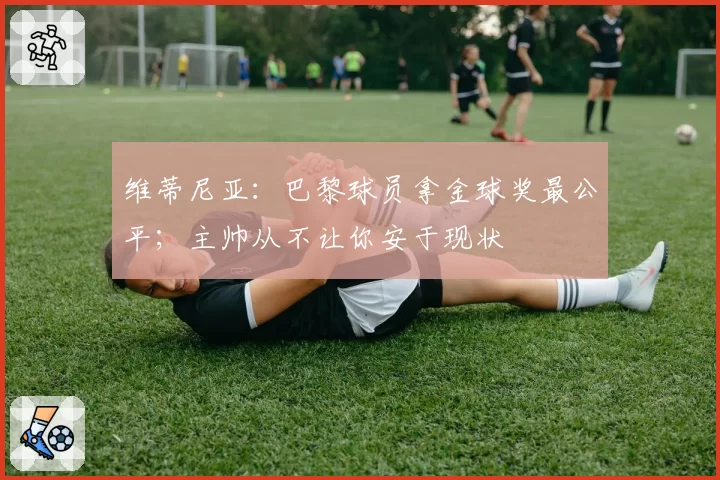 维蒂尼亚:巴黎球员拿金球奖最公平;主帅从不让你安于现状