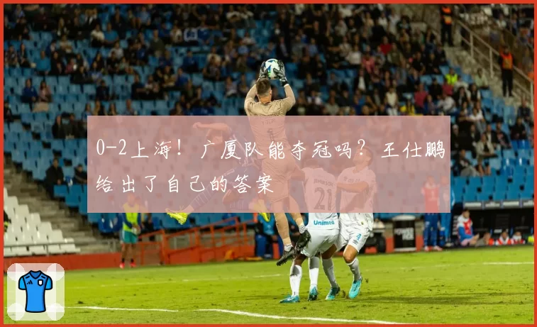 0-2上海!广厦队能夺冠吗?王仕鹏给出了自己的答案