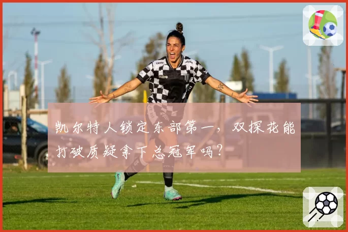 凯尔特人锁定东部第一，双探花能打破质疑拿下总冠军吗？