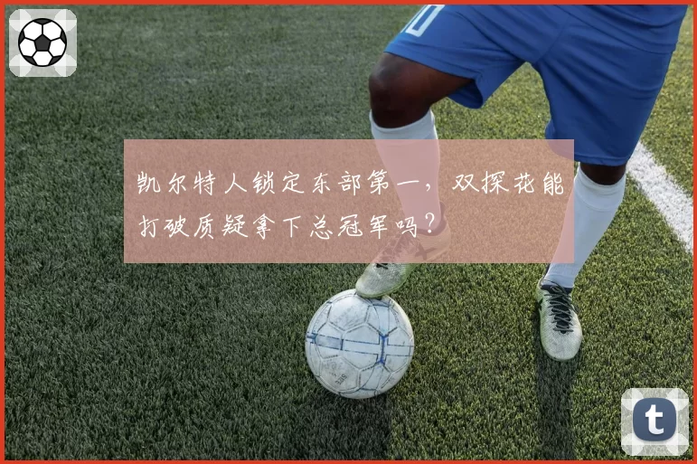 凯尔特人锁定东部第一，双探花能打破质疑拿下总冠军吗？