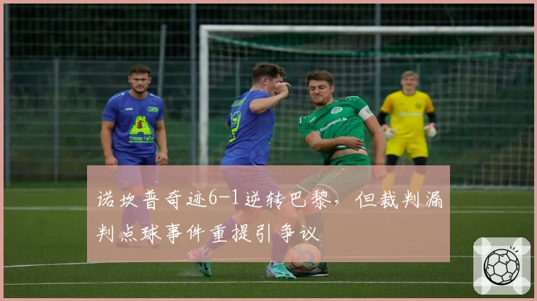 诺坎普奇迹6-1逆转巴黎,但裁判漏判点球事件重提引争议