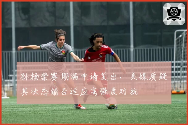 孙杨禁赛期满申请复出，美媒质疑其状态能否适应高强度对抗