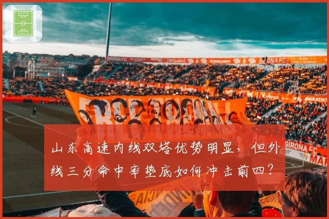 山东高速内线双塔优势明显,但外线三分命中率垫底如何冲击前四?