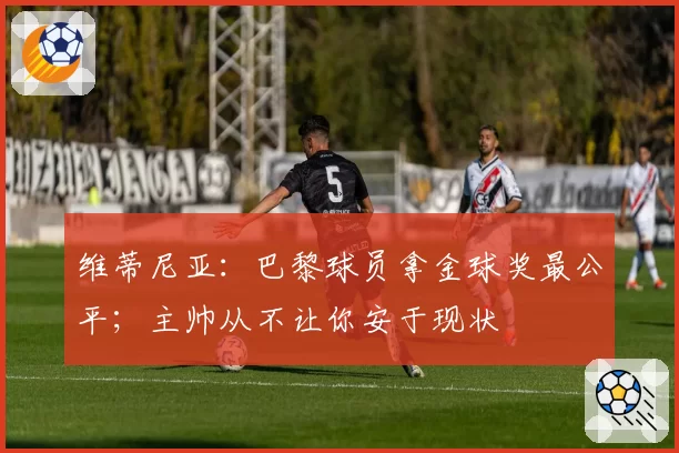 维蒂尼亚:巴黎球员拿金球奖最公平;主帅从不让你安于现状