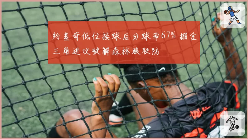 约基奇低位接球后分球率67% 掘金三角进攻破解森林狼联防
