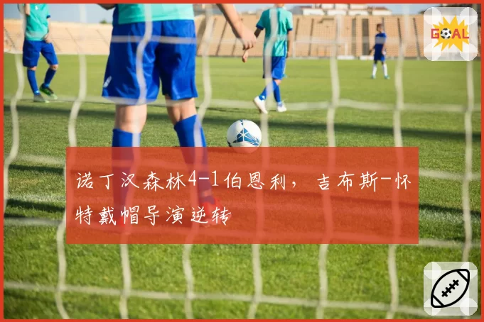 诺丁汉森林4-1伯恩利，吉布斯-怀特戴帽导演逆转