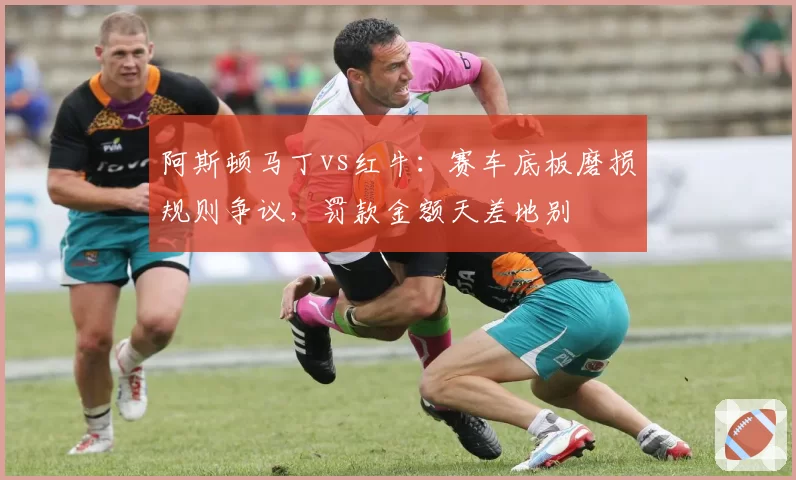 阿斯顿马丁vs红牛：赛车底板磨损规则争议，罚款金额天差地别
