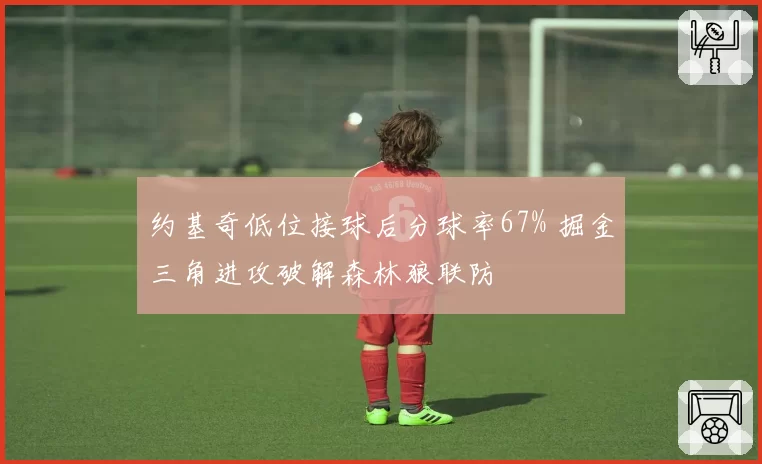约基奇低位接球后分球率67% 掘金三角进攻破解森林狼联防