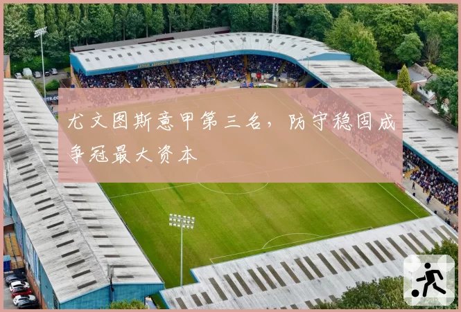 尤文图斯意甲第三名,防守稳固成争冠最大资本