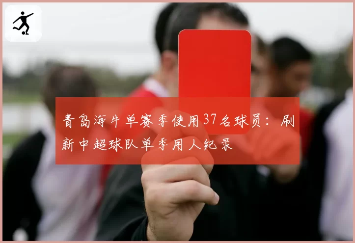 青岛海牛单赛季使用37名球员：刷新中超球队单季用人纪录